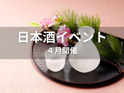 2025年4月 日本酒イベント特集 ～伝統×革新が織りなす酒の祭典～